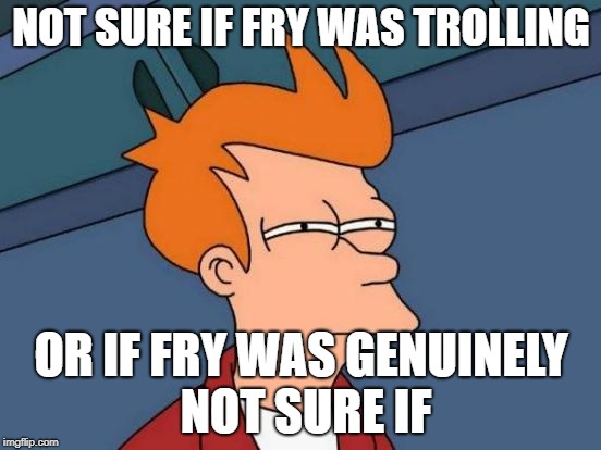 Futurama Fry Meme | NOT SURE IF FRY WAS TROLLING; OR IF FRY WAS GENUINELY NOT SURE IF | image tagged in memes,futurama fry | made w/ Imgflip meme maker