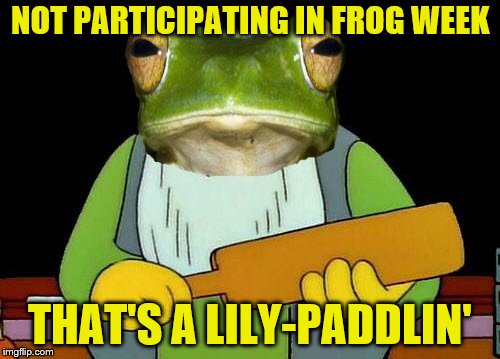 There will be consequences. (Frog Week June 4-10, a JBmemegeek & giveuahint event!) | NOT PARTICIPATING IN FROG WEEK; THAT'S A LILY-PADDLIN' | image tagged in memes,thats a paddlin,frog week,jbmemegeek,giveuahint | made w/ Imgflip meme maker