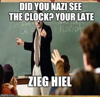 DID YOU NAZI SEE THE CLOCK? YOUR LATE ZIEG HIEL | made w/ Imgflip meme maker