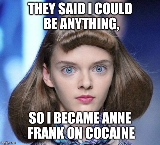 THEY SAID I COULD BE ANYTHING, SO I BECAME ANNE FRANK ON COCAINE | image tagged in they said i could be anything,anne frank,crack | made w/ Imgflip meme maker
