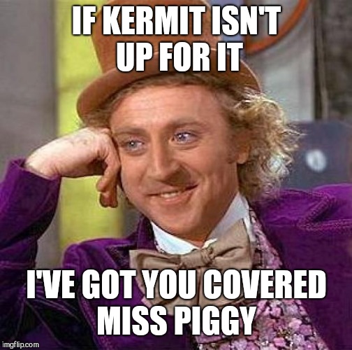 Creepy Condescending Wonka Meme | IF KERMIT ISN'T UP FOR IT I'VE GOT YOU COVERED MISS PIGGY | image tagged in memes,creepy condescending wonka | made w/ Imgflip meme maker