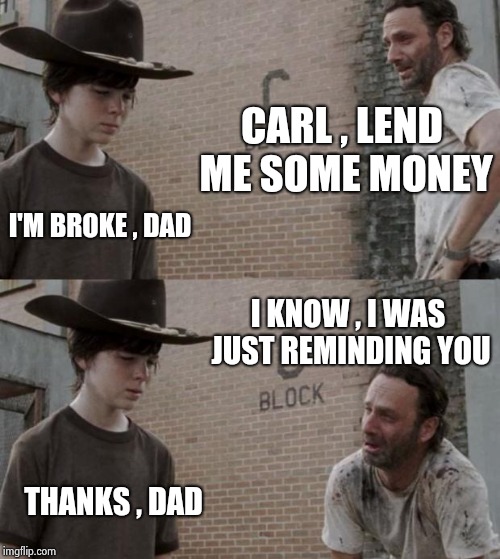 True friends won't let you forget stuff | CARL , LEND ME SOME MONEY; I'M BROKE , DAD; I KNOW , I WAS JUST REMINDING YOU; THANKS , DAD | image tagged in memes,rick and carl,broke,money man,nothing | made w/ Imgflip meme maker