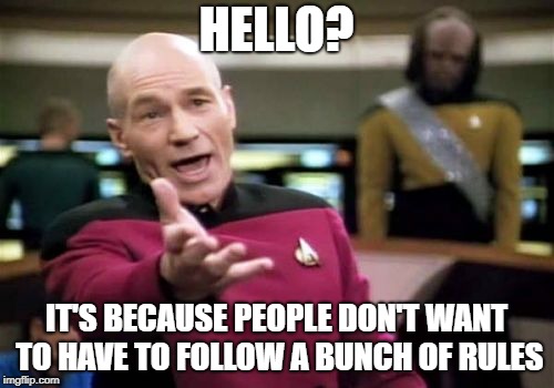 HELLO? IT'S BECAUSE PEOPLE DON'T WANT TO HAVE TO FOLLOW A BUNCH OF RULES | image tagged in memes,picard wtf | made w/ Imgflip meme maker