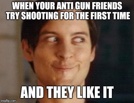 fun time shooting | WHEN YOUR ANTI GUN FRIENDS TRY SHOOTING FOR THE FIRST TIME; AND THEY LIKE IT | image tagged in memes,spiderman peter parker | made w/ Imgflip meme maker
