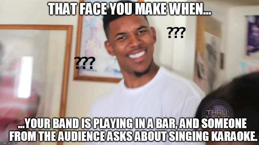 black guy question mark | THAT FACE YOU MAKE WHEN... ...YOUR BAND IS PLAYING IN A BAR, AND SOMEONE FROM THE AUDIENCE ASKS ABOUT SINGING KARAOKE. | image tagged in black guy question mark | made w/ Imgflip meme maker