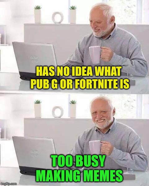 Those are video games, right? | HAS NO IDEA WHAT PUB G OR FORTNITE IS; TOO BUSY MAKING MEMES | image tagged in video games,i don't know,i don't care,hide the pain harold,funny memes | made w/ Imgflip meme maker