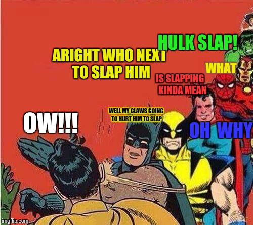 Batman Slapping Robin with Superheroes Lined Up | HULK SLAP! ARIGHT WHO NEXT TO SLAP HIM; WHAT; IS SLAPPING  
KINDA MEAN; OW!!! WELL MY CLAWS GOING TO HURT HIM TO SLAP; OH  WHY | image tagged in batman slapping robin with superheroes lined up | made w/ Imgflip meme maker