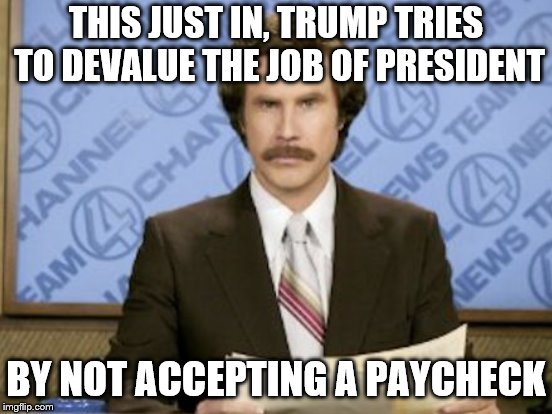 THIS JUST IN, TRUMP TRIES TO DEVALUE THE JOB OF PRESIDENT BY NOT ACCEPTING A PAYCHECK | made w/ Imgflip meme maker