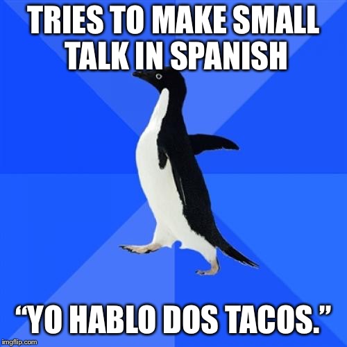 Socially Awkward Penguin | TRIES TO MAKE SMALL TALK IN SPANISH; “YO HABLO DOS TACOS.” | image tagged in memes,socially awkward penguin | made w/ Imgflip meme maker