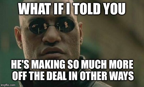 Matrix Morpheus Meme | WHAT IF I TOLD YOU HE'S MAKING SO MUCH MORE OFF THE DEAL IN OTHER WAYS | image tagged in memes,matrix morpheus | made w/ Imgflip meme maker