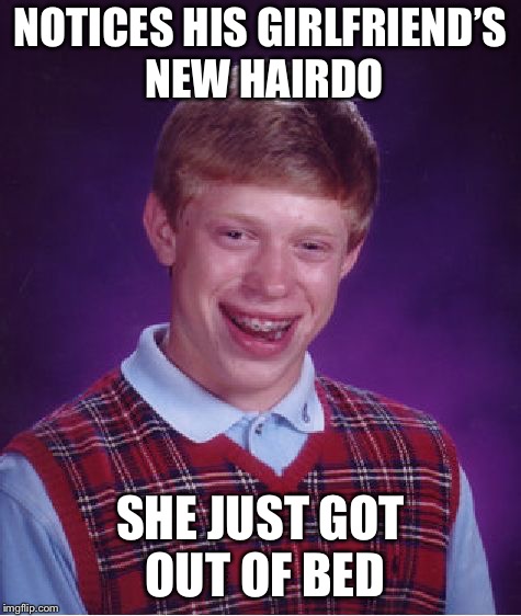 Bad Luck Brian Meme | NOTICES HIS GIRLFRIEND’S NEW HAIRDO SHE JUST GOT OUT OF BED | image tagged in memes,bad luck brian | made w/ Imgflip meme maker