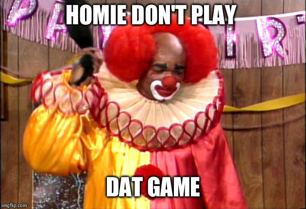Homie Da Clown | HOMIE DON'T PLAY; DAT GAME | image tagged in homie da clown | made w/ Imgflip meme maker
