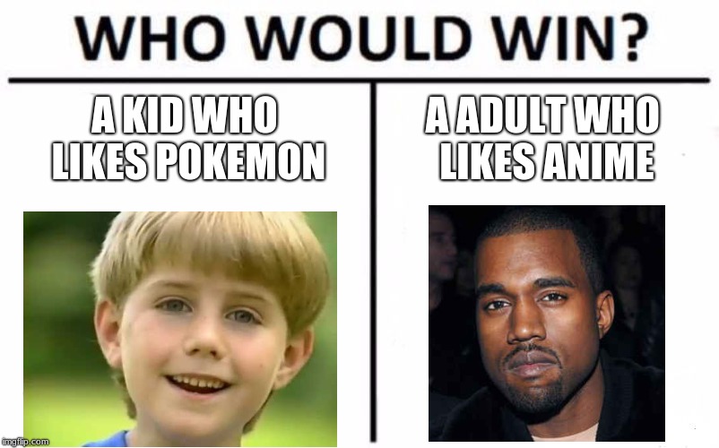 wait there both anime | A KID WHO LIKES POKEMON; A ADULT WHO LIKES ANIME | image tagged in memes,who would win,kanye west,kazoo kid,meme,funny | made w/ Imgflip meme maker