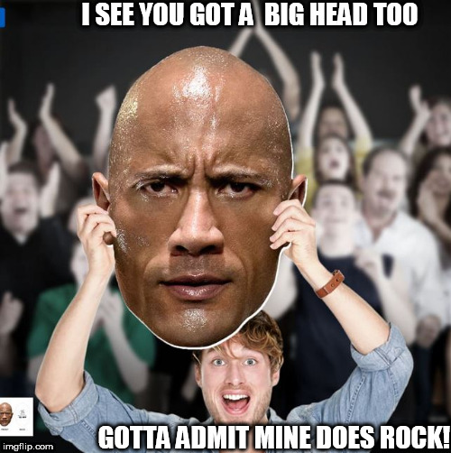 damn son you got a big ass Head! | I SEE YOU GOT A  BIG HEAD TOO; GOTTA ADMIT MINE DOES ROCK! | image tagged in the rock,dwayne johnson,big,ass,head | made w/ Imgflip meme maker