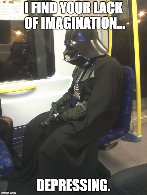 Sad Darth Vader | I FIND YOUR LACK OF IMAGINATION... DEPRESSING. | image tagged in sad darth vader | made w/ Imgflip meme maker