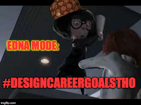 Edna Mode: design career goals tho | EDNA MODE:; #DESIGNCAREERGOALSTHO | image tagged in edna mode,scumbag,graphic design problems,the incredibles,designer,life goals | made w/ Imgflip meme maker