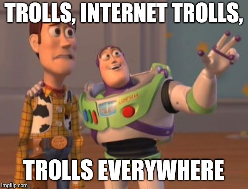 Trolls | TROLLS, INTERNET TROLLS, TROLLS EVERYWHERE | image tagged in memes,x x everywhere,internet trolls | made w/ Imgflip meme maker