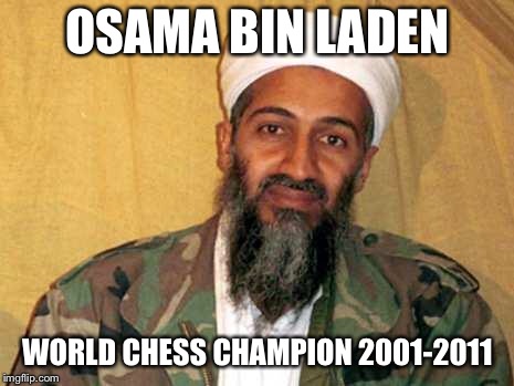 osama bin laden | OSAMA BIN LADEN; WORLD CHESS CHAMPION 2001-2011 | image tagged in osama bin laden | made w/ Imgflip meme maker