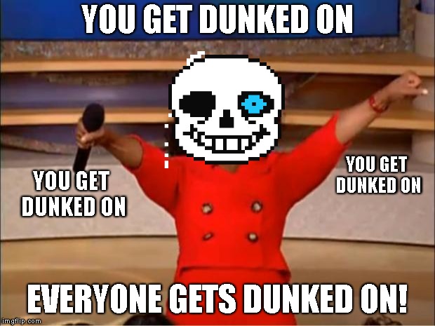 Oprah You Get A | YOU GET DUNKED ON; YOU GET DUNKED ON; YOU GET DUNKED ON; EVERYONE GETS DUNKED ON! | image tagged in memes,oprah you get a,gonna have a bad time,sans,undertale | made w/ Imgflip meme maker