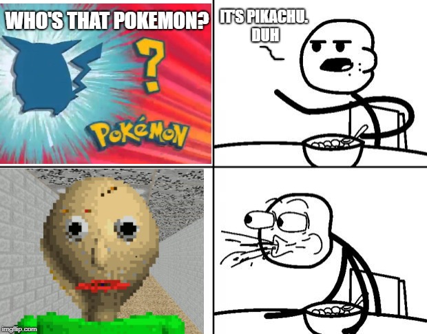 Who's that Baldi-mon? | IT'S PIKACHU. DUH; WHO'S THAT POKEMON? | image tagged in blank cereal guy,pikachu,baldi | made w/ Imgflip meme maker