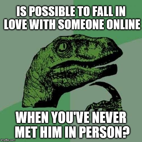 Philosoraptor | IS POSSIBLE TO FALL IN LOVE WITH SOMEONE ONLINE; WHEN YOU'VE NEVER MET HIM IN PERSON? | image tagged in memes,philosoraptor,love,online | made w/ Imgflip meme maker