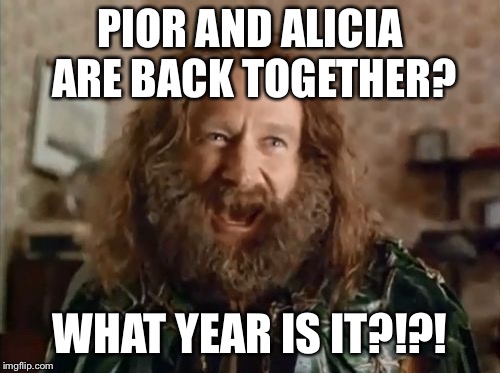 What Year Is It | PIOR AND ALICIA ARE BACK TOGETHER? WHAT YEAR IS IT?!?! | image tagged in memes,what year is it | made w/ Imgflip meme maker