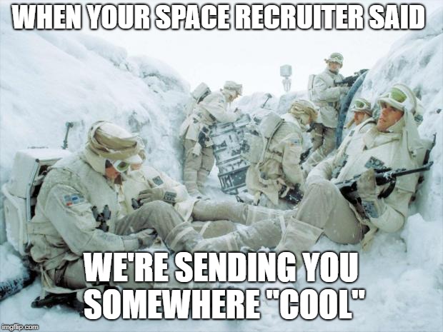 Space Fprce | WHEN YOUR SPACE RECRUITER SAID; WE'RE SENDING YOU SOMEWHERE "COOL" | image tagged in hoth,space force | made w/ Imgflip meme maker
