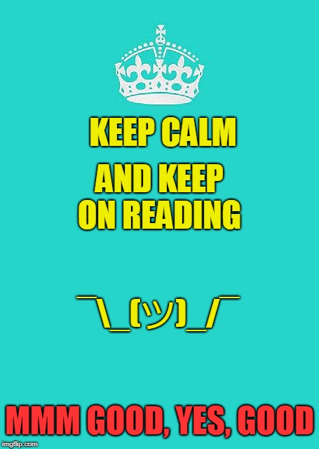 Keep Calm And Carry On Aqua | KEEP CALM; AND KEEP ON READING; ¯\_(ツ)_/¯; MMM GOOD, YES, GOOD | image tagged in memes,keep calm and carry on aqua | made w/ Imgflip meme maker