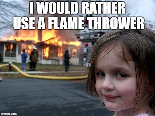 Evil little girl like the fire | I WOULD RATHER USE A FLAME THROWER | image tagged in memes,disaster girl | made w/ Imgflip meme maker