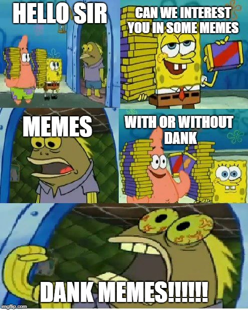 meme sales man  | HELLO SIR; CAN WE INTEREST YOU IN SOME MEMES; MEMES; WITH OR WITHOUT DANK; DANK MEMES!!!!!! | image tagged in memes,chocolate spongebob | made w/ Imgflip meme maker