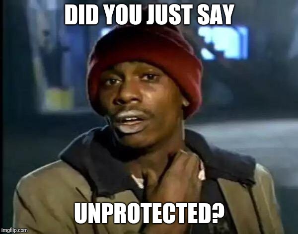 Y'all Got Any More Of That | DID YOU JUST SAY; UNPROTECTED? | image tagged in memes,y'all got any more of that | made w/ Imgflip meme maker