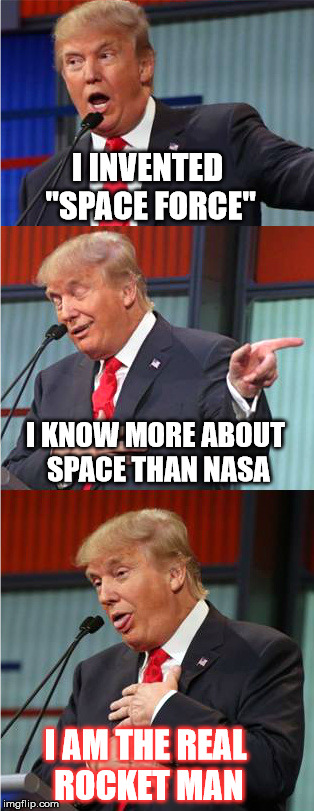 Dotard in Space | I INVENTED "SPACE FORCE"; I KNOW MORE ABOUT SPACE THAN NASA; I AM THE REAL ROCKET MAN | image tagged in bad pun trump,space force,dotard,donald trump is an idiot,stupid | made w/ Imgflip meme maker