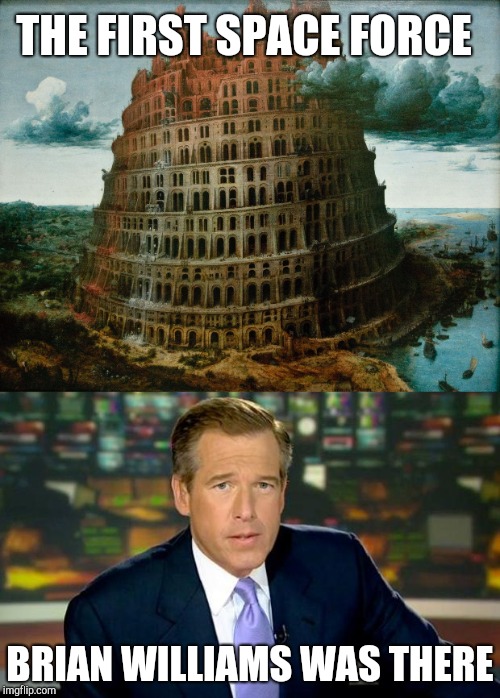 Tower of Babel | THE FIRST SPACE FORCE; BRIAN WILLIAMS WAS THERE | image tagged in brian williams was there,brian williams,brian williams was there 2 | made w/ Imgflip meme maker