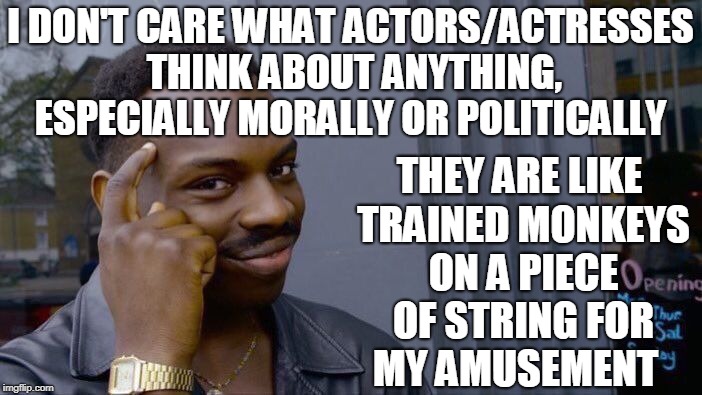Here for our amusement not for wise counsel and guidance  | I DON'T CARE WHAT ACTORS/ACTRESSES THINK ABOUT ANYTHING, ESPECIALLY MORALLY OR POLITICALLY; THEY ARE LIKE TRAINED MONKEYS ON A PIECE OF STRING FOR MY AMUSEMENT | image tagged in memes,roll safe think about it,hollywood,morality,monkeys | made w/ Imgflip meme maker