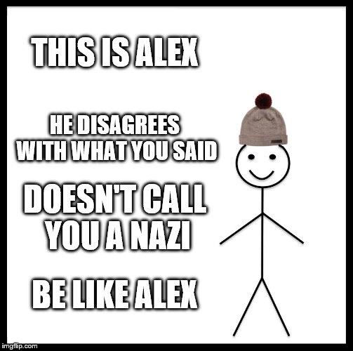 Be Like Bill Meme | THIS IS ALEX HE DISAGREES WITH WHAT YOU SAID DOESN'T CALL YOU A NAZI BE LIKE ALEX | image tagged in memes,be like bill | made w/ Imgflip meme maker