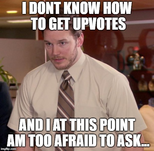 Afraid To Ask Andy | I DONT KNOW HOW TO GET UPVOTES; AND I AT THIS POINT AM TOO AFRAID TO ASK... | image tagged in memes,afraid to ask andy | made w/ Imgflip meme maker