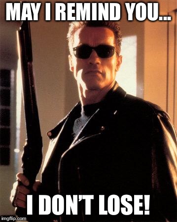 Terminator 2 | MAY I REMIND YOU... I DON’T LOSE! | image tagged in terminator 2 | made w/ Imgflip meme maker