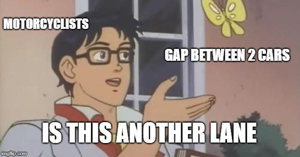 Is This a Pigeon | MOTORCYCLISTS; GAP BETWEEN 2 CARS; IS THIS ANOTHER LANE | image tagged in is this a pigeon | made w/ Imgflip meme maker