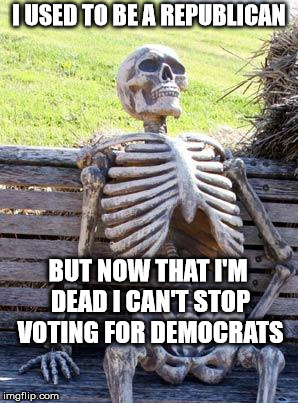 The Democrats are trying to sell compassion for illegal aliens as a cover-up for VOTER FRAUD | I USED TO BE A REPUBLICAN; BUT NOW THAT I'M DEAD I CAN'T STOP VOTING FOR DEMOCRATS | image tagged in memes,waiting skeleton,democrats,stuffing the ballot box,voter fraud | made w/ Imgflip meme maker