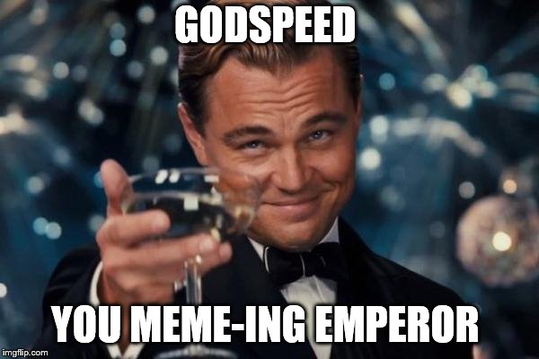 GODSPEED YOU MEME-ING EMPEROR | image tagged in memes,leonardo dicaprio cheers | made w/ Imgflip meme maker