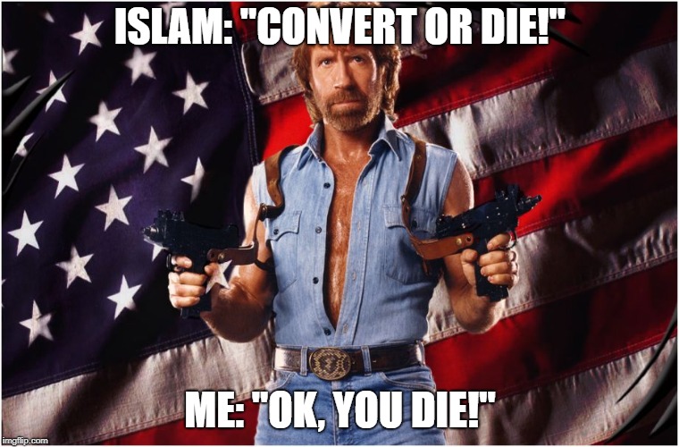 Convert or Die | ISLAM: "CONVERT OR DIE!"; ME: "OK, YOU DIE!" | image tagged in chuck norris 'merica,islam,terrorism,make america great again,christian | made w/ Imgflip meme maker