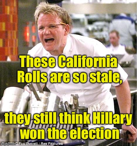 Chief Gordon Ramsay | These California Rolls are so stale, they still think Hillary won the election | image tagged in memes,chef gordon ramsay,election 2016 | made w/ Imgflip meme maker