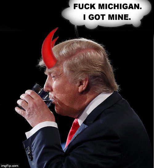 Flint water | image tagged in flint water,michigan,evil trump,donald trump the clown,trump is an asshole,evil | made w/ Imgflip meme maker