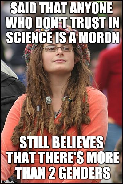 College Liberal | SAID THAT ANYONE WHO DON'T TRUST IN SCIENCE IS A MORON; STILL BELIEVES THAT THERE'S MORE THAN 2 GENDERS | image tagged in memes,college liberal | made w/ Imgflip meme maker