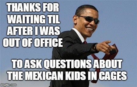 Cool Obama | THANKS FOR WAITING TIL AFTER I WAS OUT OF OFFICE; TO ASK QUESTIONS ABOUT THE MEXICAN KIDS IN CAGES | image tagged in memes,cool obama,liberal media,immigrant children,trump immigration policy | made w/ Imgflip meme maker