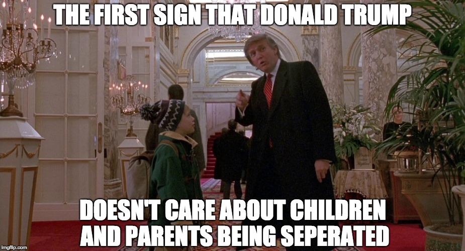 Donald Trump Home Alone 2 | THE FIRST SIGN THAT DONALD TRUMP; DOESN'T CARE ABOUT CHILDREN AND PARENTS BEING SEPERATED | image tagged in donald trump home alone 2,home alone,donald trump,memes | made w/ Imgflip meme maker