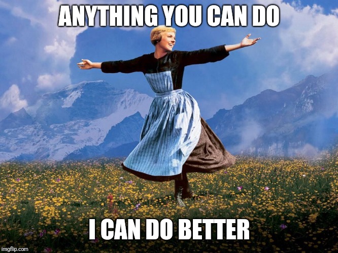 Maria Sound of Music | ANYTHING YOU CAN DO; I CAN DO BETTER | image tagged in maria sound of music | made w/ Imgflip meme maker