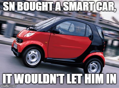 Smart car | SN BOUGHT A SMART CAR, IT WOULDN'T LET HIM IN | image tagged in smart car | made w/ Imgflip meme maker