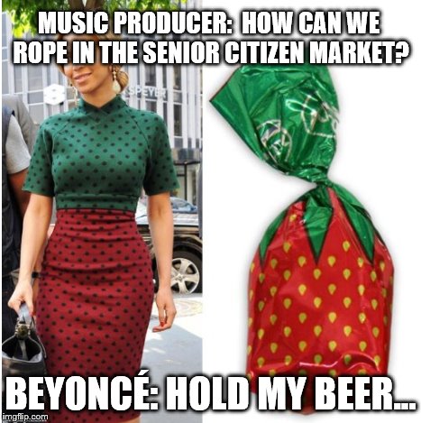 Beyoncé - Hold My Beer | MUSIC PRODUCER:  HOW CAN WE ROPE IN THE SENIOR CITIZEN MARKET? BEYONCÉ: HOLD MY BEER... | image tagged in memes,beyonce,old people | made w/ Imgflip meme maker
