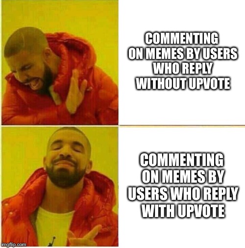 Drake Hotline approves | COMMENTING ON MEMES BY USERS WHO REPLY WITHOUT UPVOTE; COMMENTING ON MEMES BY USERS WHO REPLY WITH UPVOTE | image tagged in drake hotline approves | made w/ Imgflip meme maker